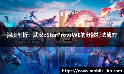 深度剖析：武汉eStarProvsWE的分散打法博弈