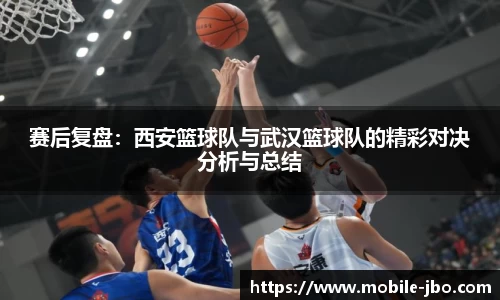 赛后复盘：西安篮球队与武汉篮球队的精彩对决分析与总结