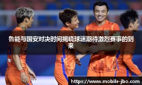 鲁能与国安对决时间揭晓球迷期待激烈赛事的到来