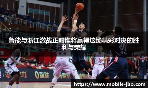 鲁能与浙江激战正酣谁将赢得这场精彩对决的胜利与荣耀